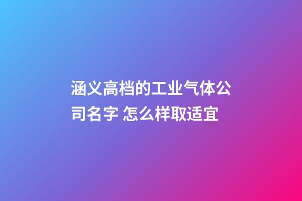 涵义高档的工业气体公司名字 怎么样取适宜-第1张-公司起名-玄机派